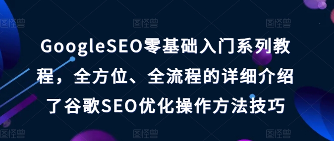 GoogleSEO零基础入门系列教程，全方位、全流程的详细介绍了谷歌SEO优化操作方法技巧-小柒笔记