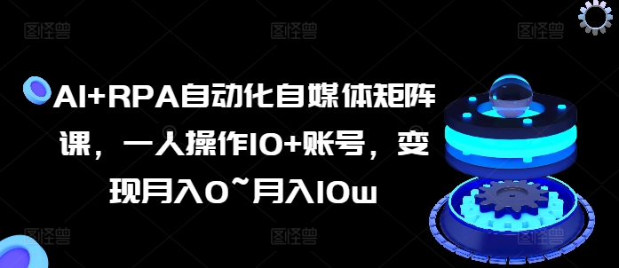 AI+RPA自动化自媒体矩阵课，一人操作10+账号，变现月入0~月入10w-小柒笔记