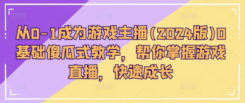 从0-1成为游戏主播(2024版)0基础傻瓜式教学，帮你掌握游戏直播，快速成长-小柒笔记