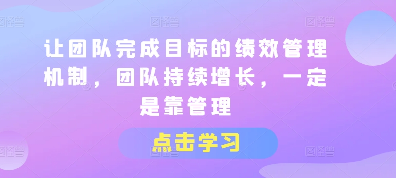 让团队完成目标的绩效管理机制，团队持续增长，一定是靠管理-小柒笔记