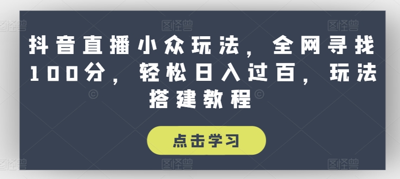 抖音直播小众玩法，全网寻找100分，轻松日入过百，玩法搭建教程【揭秘】-小柒笔记