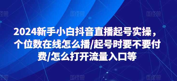 2024新手小白抖音直播起号实操，个位数在线怎么播/起号时要不要付费/怎么打开流量入口等-小柒笔记