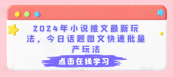 2024年小说推文最新玩法，今日话题图文快速批量产玩法-小柒笔记