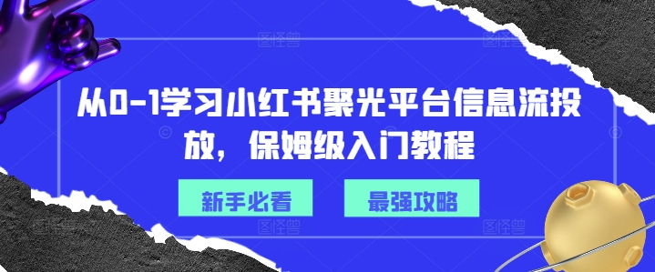 从0-1学习小红书聚光平台信息流投放，保姆级入门教程-小柒笔记