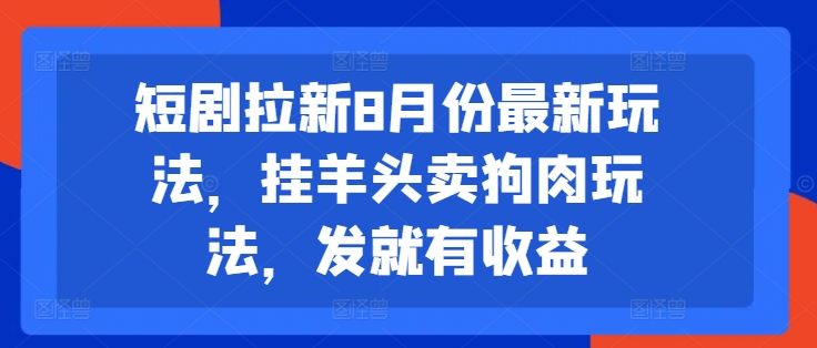 短剧拉新8月份最新玩法，挂羊头卖狗肉玩法，发就有收益-小柒笔记