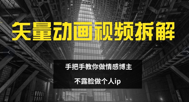 矢量动画视频全拆解 手把手教你做情感博主 不露脸做个人ip【揭秘】-小柒笔记