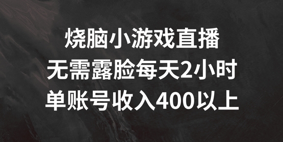 烧脑小游戏直播，无需露脸每天2小时，单账号日入400+【揭秘】-小柒笔记