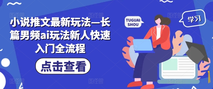 小说推文最新玩法—长篇男频ai玩法新人快速入门全流程-小柒笔记