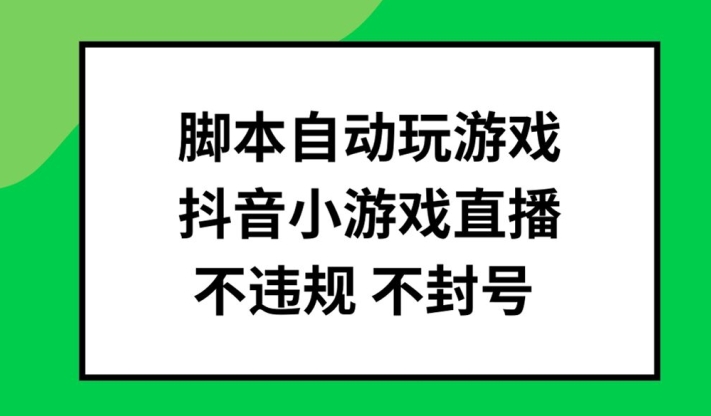 脚本自动玩游戏，抖音小游戏直播，不违规不封号可批量做【揭秘】-小柒笔记