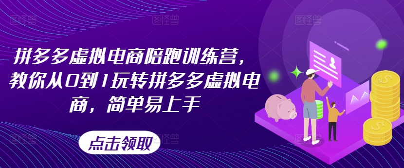 拼多多虚拟电商陪跑训练营，教你从0到1玩转拼多多虚拟电商，简单易上手（更新）-小柒笔记