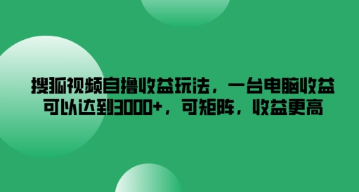 搜狐视频自撸收益玩法，一台电脑收益可以达到3k+，可矩阵，收益更高【揭秘】-小柒笔记