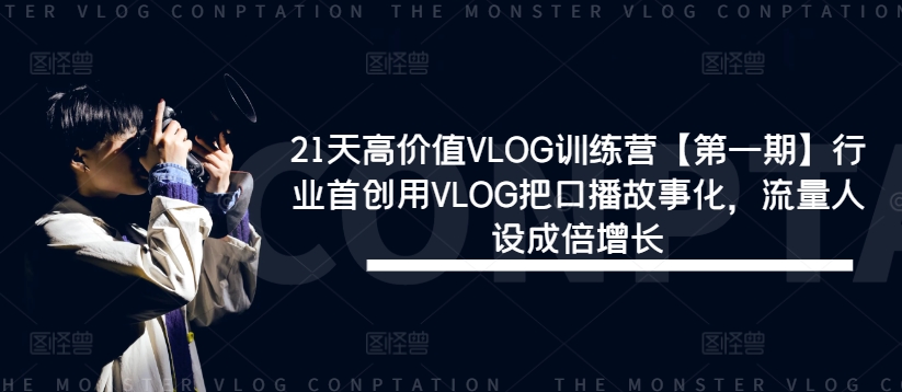 21天高价值VLOG训练营【第一期】行业首创用VLOG把口播故事化，流量人设成倍增长-小柒笔记