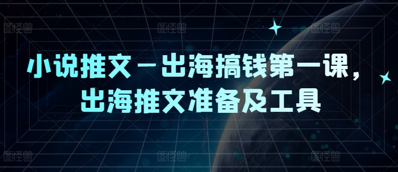 小说推文—出海搞钱第一课，出海推文准备及工具-小柒笔记