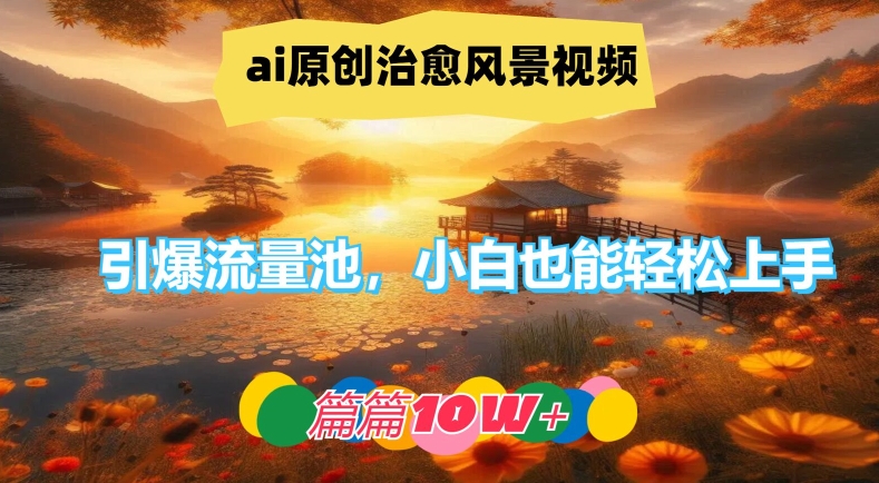 ai原创治愈风景视频，引爆流量池，小白也能轻松上手，篇篇10w+【揭秘】-小柒笔记