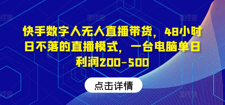 快手数字人无人直播带货，48小时日不落的直播模式，一台电脑单日利润200-500（0827更新）-小柒笔记