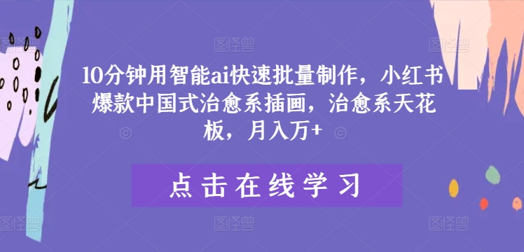 10分钟用智能ai快速批量制作，小红书爆款中国式治愈系插画，治愈系天花板，月入万+【揭秘】-小柒笔记