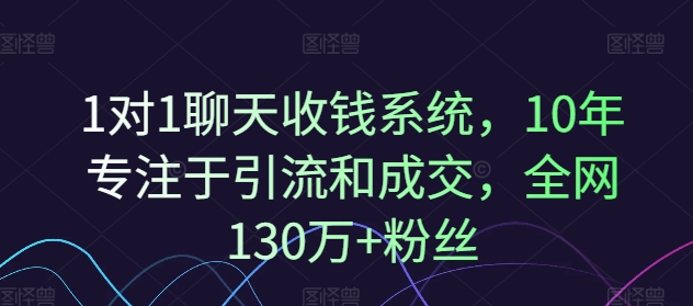 1对1聊天收钱系统，10年专注于引流和成交，全网130万+粉丝-小柒笔记