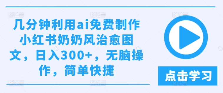 几分钟利用ai免费制作小红书奶奶风治愈图文，日入300+，无脑操作，简单快捷【揭秘】-小柒笔记