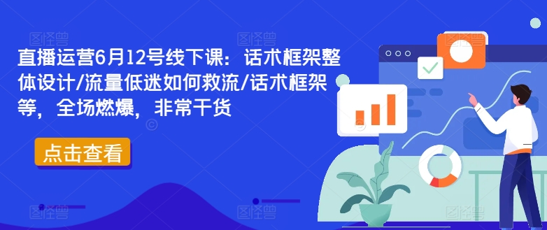 直播运营6月12号线下课：话术框架整体设计/流量低迷如何救流/话术框架等，全场燃爆，非常干货-小柒笔记