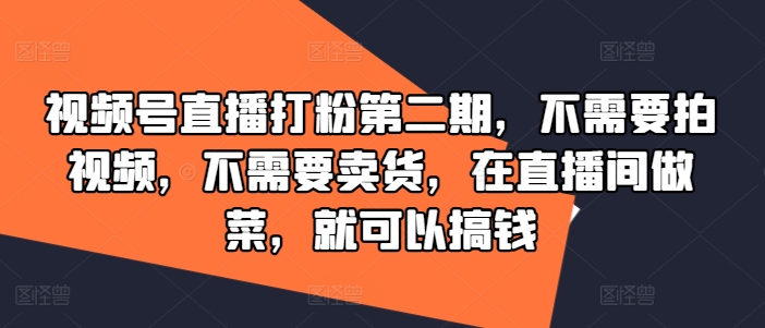 视频号直播打粉第二期，不需要拍视频，不需要卖货，在直播间做菜，就可以搞钱-小柒笔记