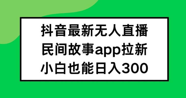 抖音无人直播，民间故事APP拉新，小白也能日入300+【揭秘】-小柒笔记