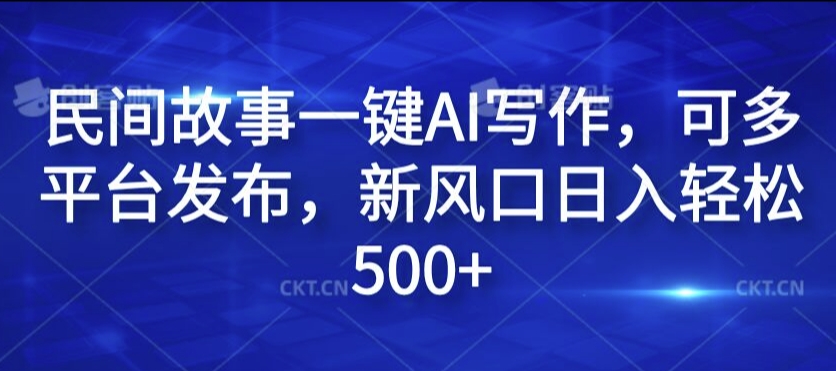 民间故事一键AI写作，可多平台发布，新风口日入轻松500+【揭秘】-小柒笔记