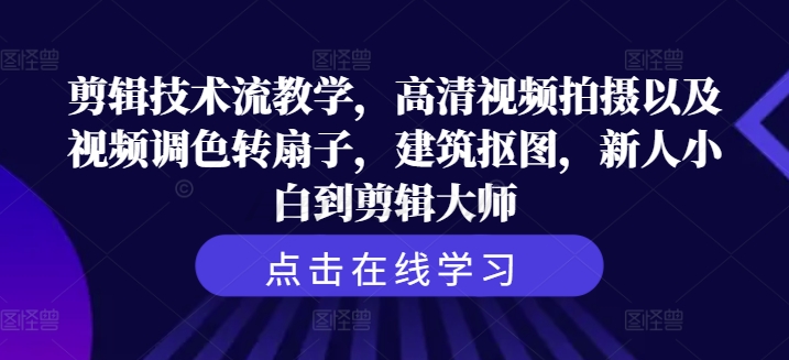 剪辑技术流教学，高清视频拍摄以及视频调色转扇子，建筑抠图，新人小白到剪辑大师-小柒笔记