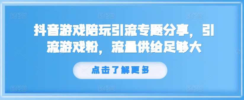 抖音游戏陪玩引流专题分享，引流游戏粉，流量供给足够大-小柒笔记