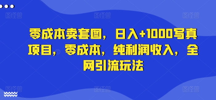 零成本卖套图，日入+1000写真项目，零成本，纯利润收入，全网引流玩法-小柒笔记