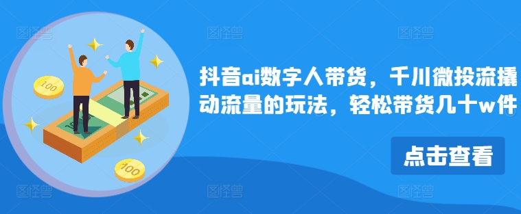 抖音ai数字人带货，千川微投流撬动流量的玩法，轻松带货几十w件-小柒笔记