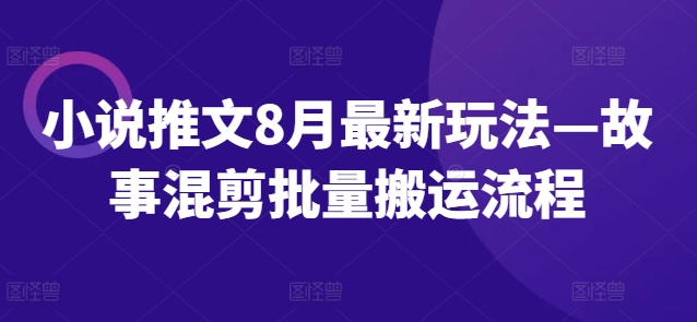 小说推文8月最新玩法—故事混剪批量搬运流程-小柒笔记