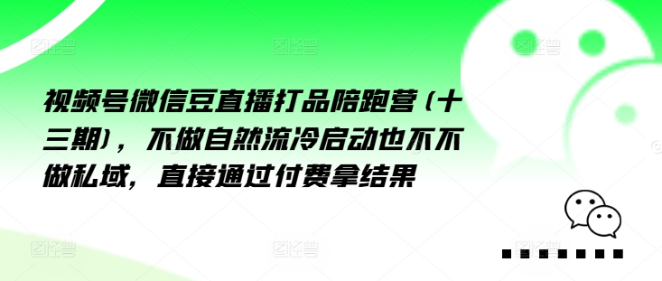 视频号微信豆直播打品陪跑营(十三期)，‮做不‬自‮流然‬冷‮动启‬也不不做私域，‮接直‬通‮付过‬费拿结果-小柒笔记