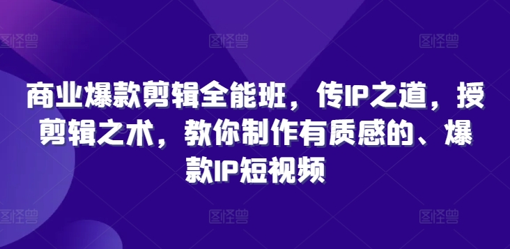 商业爆款剪辑全能班，传IP之道，授剪辑之术，教你制作有质感的、爆款IP短视频-小柒笔记