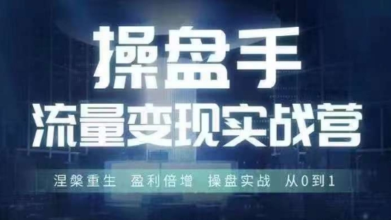 操盘手流量实战变现营6月28-30号线下课，涅槃重生 盈利倍增 操盘实战 从0到1-小柒笔记