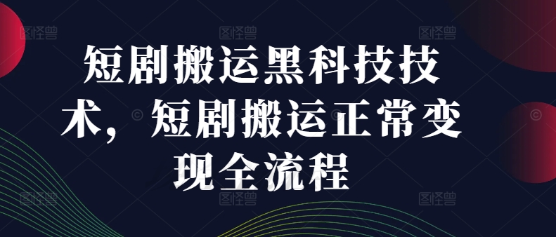 短剧搬运黑科技技术，短剧搬运正常变现全流程-小柒笔记