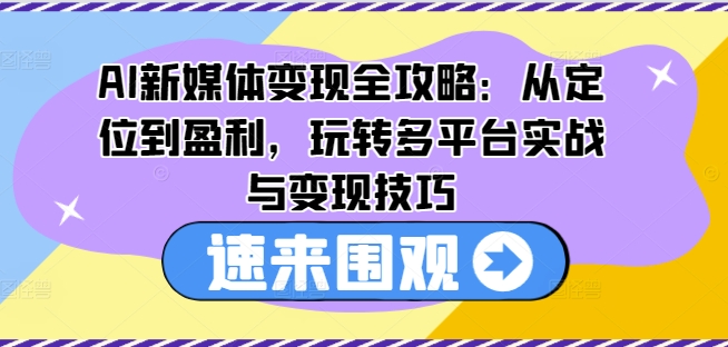 AI新媒体变现全攻略：从定位到盈利，玩转多平台实战与变现技巧-小柒笔记