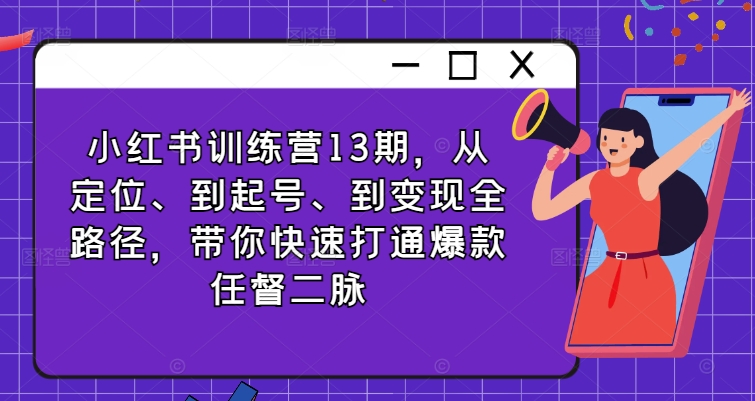 小红书训练营13期，从定位、到起号、到变现全路径，带你快速打通爆款任督二脉-小柒笔记