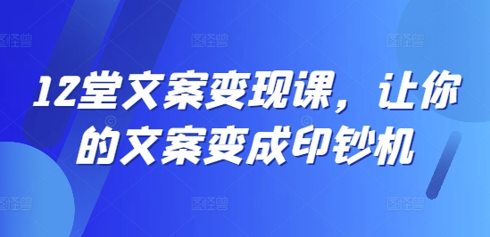 12堂文案变现课，让你的文案变成印钞机-小柒笔记