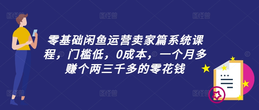 零基础闲鱼运营卖家篇系统课程，门槛低，0成本，一个月多赚个两三千多的零花钱-小柒笔记