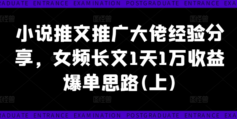 小说推文推广大佬经验分享，女频长文1天1万收益爆单思路(上)-小柒笔记