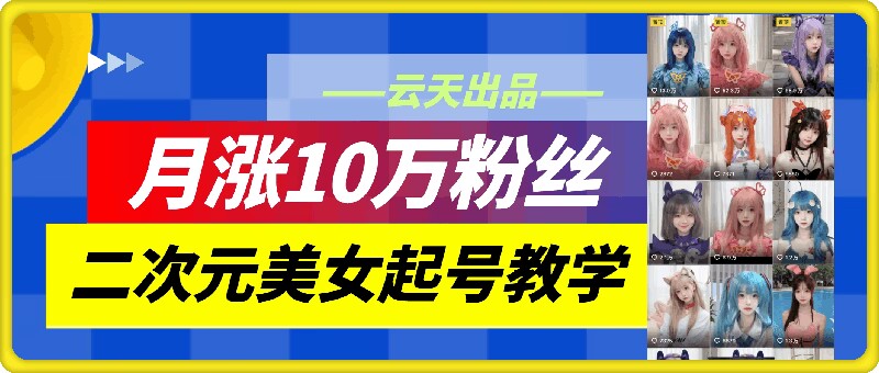 云天二次元美女起号教学，月涨10万粉丝，不判搬运-小柒笔记