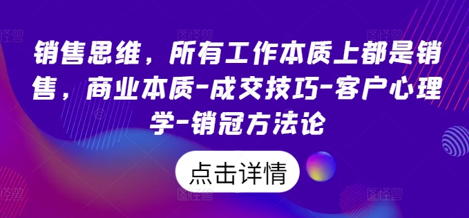 销售思维，所有工作本质上都是销售，商业本质-成交技巧-客户心理学-销冠方法论-小柒笔记