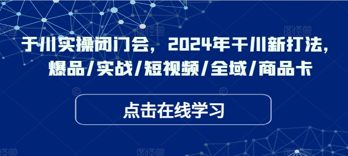 千川实操闭门会，2024年干川新打法，爆品/实战/短视频/全域/商品卡-小柒笔记