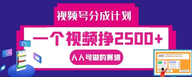 视频号分成计划，一个视频挣2500+，人人可做的赛道【揭秘】-小柒笔记