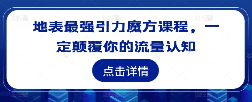 地表最强引力魔方课程，一定颠覆你的流量认知-小柒笔记