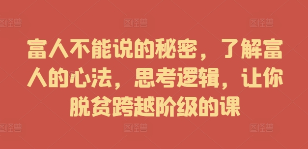 富人不能说的秘密，了解富人的心法，思考逻辑，让你脱贫跨越阶级的课-小柒笔记