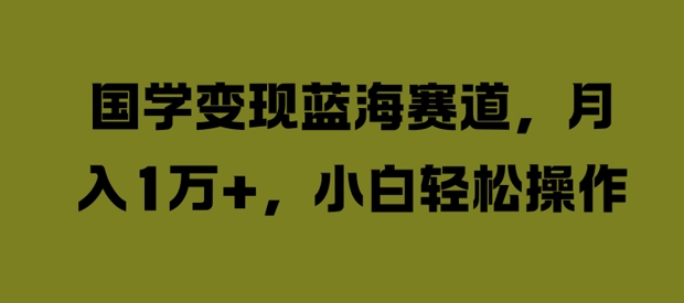 国学变现蓝海赛道，月入1W+，小白轻松操作【揭秘】-小柒笔记