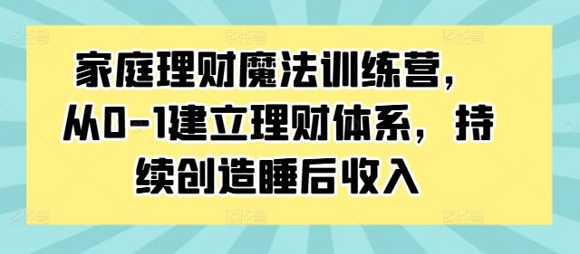 家庭理财魔法训练营，从0-1建立理财体系，持续创造睡后收入-小柒笔记