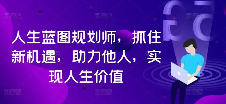 人生蓝图规划师，抓住新机遇，助力他人，实现人生价值-小柒笔记