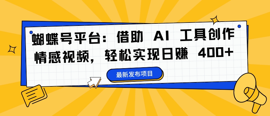 蝴蝶号平台：借助 AI 工具创作情感视频，轻松实现日赚 400+【揭秘】-小柒笔记